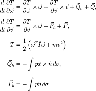 {\begin{aligned}{d \over {dt}}{{\partial T} \over {\partial {\vec  \omega }}}&={{\partial T} \over {\partial {\vec  \omega }}}\times {\vec  \omega }+{{\partial T} \over {\partial {\vec  v}}}\times {\vec  v}+{\vec  Q}_{h}+{\vec  Q},\\[10pt]{d \over {dt}}{{\partial T} \over {\partial {\vec  v}}}&={{\partial T} \over {\partial {\vec  v}}}\times {\vec  \omega }+{\vec  F}_{h}+{\vec  F},\\[10pt]T&={1 \over 2}\left({\vec  \omega }^{T}{\tilde  I}{\vec  \omega }+mv^{2}\right)\\[10pt]{\vec  Q}_{h}&=-\int p{\vec  x}\times {\hat  n}\,d\sigma ,\\[10pt]{\vec  F}_{h}&=-\int p{\hat  n}\,d\sigma \end{aligned}}