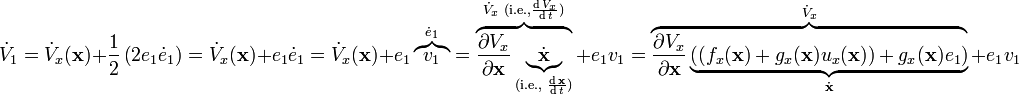 {\dot  {V}}_{1}={\dot  {V}}_{x}({\mathbf  {x}})+{\frac  {1}{2}}\left(2e_{1}{\dot  {e}}_{1}\right)={\dot  {V}}_{x}({\mathbf  {x}})+e_{1}{\dot  {e}}_{1}={\dot  {V}}_{x}({\mathbf  {x}})+e_{1}\overbrace {v_{1}}^{{{\dot  {e}}_{1}}}=\overbrace {{\frac  {\partial V_{x}}{\partial {\mathbf  {x}}}}\underbrace {{\dot  {{\mathbf  {x}}}}}_{{{\text{(i.e., }}{\frac  {\operatorname {d}{\mathbf  {x}}}{\operatorname {d}t}}{\text{)}}}}}^{{{\dot  {V}}_{x}{\text{ (i.e.,}}{\frac  {\operatorname {d}V_{x}}{\operatorname {d}t}}{\text{)}}}}+e_{1}v_{1}=\overbrace {{\frac  {\partial V_{x}}{\partial {\mathbf  {x}}}}\underbrace {\left((f_{x}({\mathbf  {x}})+g_{x}({\mathbf  {x}})u_{x}({\mathbf  {x}}))+g_{x}({\mathbf  {x}})e_{1}\right)}_{{{\dot  {{\mathbf  {x}}}}}}}^{{{\dot  {V}}_{x}}}+e_{1}v_{1}