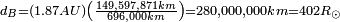 {\begin{smallmatrix}d_{B}={\left(1.87AU\right)}{\left({{\frac  {149,597,871km}{696,000km}}}\right)}=280,000,000km=402R_{{\odot }}\end{smallmatrix}}