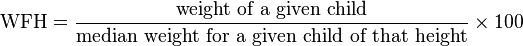 {\mathrm  {WFH}}={\frac  {{\mbox{weight of a given child}}}{{\mbox{median weight for a given child of that height}}}}\times 100