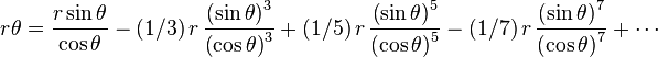 r\theta ={{\frac  {r\sin \theta }{\cos \theta }}}-(1/3)\,r\,{{\frac  {\left(\sin \theta \right)^{{3}}}{\left(\cos \theta \right)^{{3}}}}}+(1/5)\,r\,{{\frac  {\left(\sin \theta \right)^{{5}}}{\left(\cos \theta \right)^{{5}}}}}-(1/7)\,r\,{{\frac  {\left(\sin \theta \right)^{{7}}}{\left(\cos \theta \right)^{{7}}}}}+\cdots 