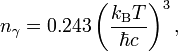 n_{\gamma }=0.243\left({\frac  {k_{{\text{B}}}T}{\hbar c}}\right)^{3},