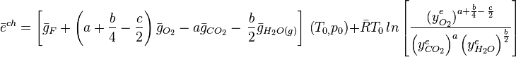 {\bar  {e}}^{{ch}}=\left[{\bar  {g}}_{{F}}+\left(a+{\frac  {b}{4}}-{\frac  {c}{2}}\right){\bar  {g}}_{{O_{{2}}}}-a{\bar  {g}}_{{CO_{{2}}}}-\,{\frac  {b}{2}}{\bar  {g}}_{{H_{{2}}O(g)}}\right]\,\left(T_{{0,}}p_{{0}}\right)+{\bar  {R}}T_{{0}}\,ln\left[{\frac  {{{(y}_{{O_{{2}}}}^{{e}})}^{{a+{\frac  {b}{4}}-\,{\frac  {c}{2}}}}}{\left(y_{{CO_{{2}}}}^{{e}}\right)^{{a}}\left(y_{{H_{{2}}O}}^{{e}}\right)^{{{\frac  {b}{2}}}}}}\right]