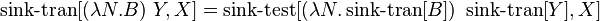 \operatorname {sink-tran}[(\lambda N.B)\ Y,X]=\operatorname {sink-test}[(\lambda N.\operatorname {sink-tran}[B])\ \operatorname {sink-tran}[Y],X]