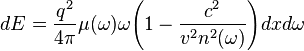 dE={\frac  {q^{2}}{4\pi }}\mu (\omega )\omega {\left(1-{\frac  {c^{2}}{v^{2}n^{2}(\omega )}}\right)}dxd\omega 