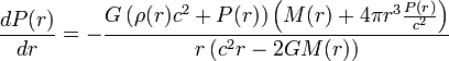 {\frac  {dP(r)}{dr}}=-{\frac  {G\left(\rho (r)c^{2}+P(r)\right)\left(M(r)+4\pi r^{3}{\frac  {P(r)}{c^{2}}}\right)}{r\left(c^{2}r-2GM(r)\right)}}\;