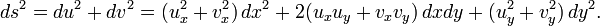 \displaystyle {ds^{2}=du^{2}+dv^{2}=(u_{x}^{2}+v_{x}^{2})\,dx^{2}+2(u_{x}u_{y}+v_{x}v_{y})\,dxdy+(u_{y}^{2}+v_{y}^{2})\,dy^{2}.}