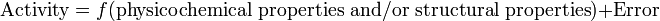 \;{\text{Activity}}=f({\text{physicochemical properties and/or structural properties}})+{\text{Error}}