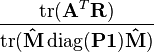 {\frac  {\operatorname {tr}({\mathbf  {A}}^{T}{\mathbf  {R}})}{\operatorname {tr}({\mathbf  {{\hat  {{\mathbf  {M}}}}\operatorname {diag}({\mathbf  {P}}{\mathbf  {1}}){\hat  {{\mathbf  {M}}}}}})}}