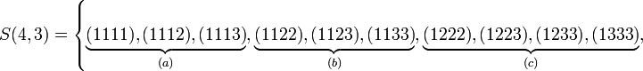 S(4,3)=\left\{\underbrace {(1111),(1112),(1113)}_{{(a)}},\underbrace {(1122),(1123),(1133)}_{{(b)}},\underbrace {(1222),(1223),(1233),(1333)}_{{(c)}},\right.