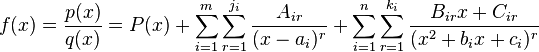 f(x)={\frac  {p(x)}{q(x)}}=P(x)+\sum _{{i=1}}^{m}\sum _{{r=1}}^{{j_{i}}}{\frac  {A_{{ir}}}{(x-a_{i})^{r}}}+\sum _{{i=1}}^{n}\sum _{{r=1}}^{{k_{i}}}{\frac  {B_{{ir}}x+C_{{ir}}}{(x^{2}+b_{i}x+c_{i})^{r}}}