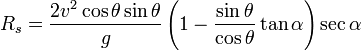 R_{s}={\frac  {2v^{2}\cos \theta \sin \theta }{g}}\left(1-{\frac  {\sin \theta }{\cos \theta }}\tan \alpha \right)\sec \alpha 