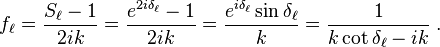 f_{\ell }={\frac  {S_{\ell }-1}{2ik}}={\frac  {e^{{2i\delta _{\ell }}}-1}{2ik}}={\frac  {e^{{i\delta _{\ell }}}\sin \delta _{\ell }}{k}}={\frac  {1}{k\cot \delta _{\ell }-ik}}\;.