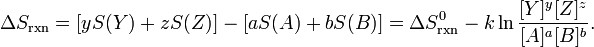 \Delta S_{{\mathrm  {rxn}}}=[yS(Y)+zS(Z)]-[aS(A)+bS(B)]=\Delta S_{{\mathrm  {rxn}}}^{0}-k\ln {\frac  {[Y]^{y}[Z]^{z}}{[A]^{a}[B]^{b}}}.