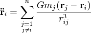 {\mathbf  {{\ddot  {r}}}}_{i}=\sum _{{{\underset  {j\neq i}{j=1}}}}^{n}{Gm_{j}({\mathbf  {r}}_{j}-{\mathbf  {r}}_{i}) \over r_{{ij}}^{3}}