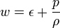 w=\epsilon +{\frac  {p}{\rho }}