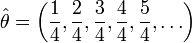 {\hat  \theta }=\left({\frac  {1}{4}},{\frac  {2}{4}},{\frac  {3}{4}},{\frac  {4}{4}},{\frac  {5}{4}},\ldots \right)