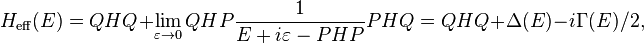 H_{{\mathrm  {eff}}}(E)=QHQ+\lim _{{\varepsilon \to 0}}QHP{1 \over E+i\varepsilon -PHP}PHQ=QHQ+\Delta (E)-i\Gamma (E)/2,\,