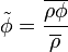 {\tilde  {\phi }}={\frac  {\overline {\rho \phi }}{\overline {\rho }}}