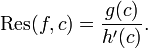 \operatorname {Res}(f,c)={\frac  {g(c)}{h'(c)}}.