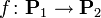 f\colon {{\mathbf  P}_{1}}\to {{\mathbf  P}_{2}}