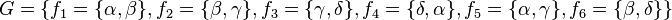 G=\lbrace f_{1}=\lbrace \alpha ,\beta \rbrace ,f_{2}=\lbrace \beta ,\gamma \rbrace ,f_{3}=\lbrace \gamma ,\delta \rbrace ,f_{4}=\lbrace \delta ,\alpha \rbrace ,f_{5}=\lbrace \alpha ,\gamma \rbrace ,f_{6}=\lbrace \beta ,\delta \rbrace \rbrace 