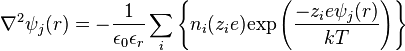 \nabla ^{2}\psi _{j}(r)=-{\frac  {1}{\epsilon _{0}\epsilon _{r}}}\sum _{i}\left\{n_{i}(z_{i}e){\mbox{exp}}\left({\frac  {-z_{i}e\psi _{j}(r)}{kT}}\right)\right\}