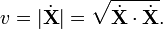 v=|{\dot  {{\mathbf  {X}}}}|={\sqrt  {{\dot  {{\mathbf  {X}}}}\cdot {\dot  {{\mathbf  {X}}}}}}.