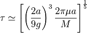 \tau \simeq \left[\left({\frac  {2a}{9g}}\right)^{3}{\frac  {2\pi \mu a}{M}}\right]^{{\frac  {1}{5}}}