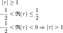 {\begin{aligned}|\tau |&\geq 1\\-{\frac  {1}{2}}&<{\mathfrak  {R}}(\tau )\leq {\frac  {1}{2}}\\-{\frac  {1}{2}}&<{\mathfrak  {R}}(\tau )<0\Rightarrow |\tau |>1\end{aligned}}