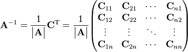 {\mathbf  {A}}^{{-1}}={1 \over {\begin{vmatrix}{\mathbf  {A}}\end{vmatrix}}}{\mathbf  {C}}^{{{\mathrm  {T}}}}={1 \over {\begin{vmatrix}{\mathbf  {A}}\end{vmatrix}}}{\begin{pmatrix}{\mathbf  {C}}_{{11}}&{\mathbf  {C}}_{{21}}&\cdots &{\mathbf  {C}}_{{n1}}\\{\mathbf  {C}}_{{12}}&{\mathbf  {C}}_{{22}}&\cdots &{\mathbf  {C}}_{{n2}}\\\vdots &\vdots &\ddots &\vdots \\{\mathbf  {C}}_{{1n}}&{\mathbf  {C}}_{{2n}}&\cdots &{\mathbf  {C}}_{{nn}}\\\end{pmatrix}}