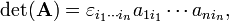 \det({\mathbf  {A}})=\varepsilon _{{i_{1}\cdots i_{n}}}a_{{1i_{1}}}\cdots a_{{ni_{n}}},