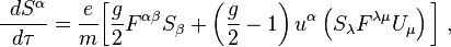 {\;\,dS^{\alpha } \over d\tau }={e \over m}{\bigg [}{g \over 2}F^{{\alpha \beta }}S_{\beta }+\left({g \over 2}-1\right)u^{\alpha }\left(S_{\lambda }F^{{\lambda \mu }}U_{\mu }\right){\bigg ]}\;,