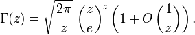 \Gamma (z)={\sqrt  {{\frac  {2\pi }{z}}}}~{\left({\frac  {z}{e}}\right)}^{z}\left(1+O\left({\frac  {1}{z}}\right)\right).