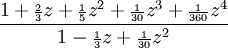 {\frac  {1+{\scriptstyle {\frac  {2}{3}}}z+{\scriptstyle {\frac  {1}{5}}}z^{2}+{\scriptstyle {\frac  {1}{30}}}z^{3}+{\scriptstyle {\frac  {1}{360}}}z^{4}}{1-{\scriptstyle {\frac  {1}{3}}}z+{\scriptstyle {\frac  {1}{30}}}z^{2}}}