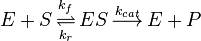 E+S\,{\overset  {k_{f}}{\underset  {k_{r}}\rightleftharpoons }}\,ES\,{\overset  {k_{{cat}}}{\longrightarrow }}\,E+P