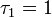 \tau _{1}=1{\Big .}