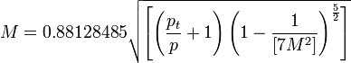 {M}=0.88128485{\sqrt  {\left[\left({\frac  {p_{t}}{p}}+1\right)\left(1-{\frac  {1}{[7M^{2}]}}\right)^{{\frac  {5}{2}}}\right]}}