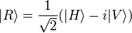 |R\rangle ={\frac  {1}{{\sqrt  2}}}(|H\rangle -i|V\rangle )