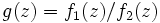 g(z)=f_{1}(z)/f_{2}(z)