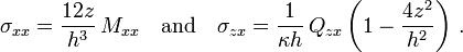 \sigma _{{xx}}={\frac  {12z}{h^{3}}}\,M_{{xx}}\quad {\text{and}}\quad \sigma _{{zx}}={\frac  {1}{\kappa h}}\,Q_{{zx}}\left(1-{\frac  {4z^{2}}{h^{2}}}\right)\,.