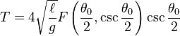 T=4{\sqrt  {\ell  \over g}}F\left({\theta _{0} \over 2},\csc {\theta _{0} \over 2}\right)\csc {\theta _{0} \over 2}