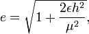 e={\sqrt  {1+{\frac  {2\epsilon h^{2}}{\mu ^{2}}}}},