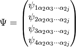 \Psi ={\begin{pmatrix}\psi _{{1\alpha _{2}\alpha _{3}\cdots \alpha _{{2j}}}}\\\psi _{{2\alpha _{2}\alpha _{3}\cdots \alpha _{{2j}}}}\\\psi _{{3\alpha _{2}\alpha _{3}\cdots \alpha _{{2j}}}}\\\psi _{{4\alpha _{2}\alpha _{3}\cdots \alpha _{{2j}}}}\\\end{pmatrix}}