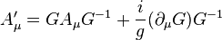 \ A'_{\mu }=GA_{\mu }G^{{-1}}+{\frac  {i}{g}}(\partial _{\mu }G)G^{{-1}}