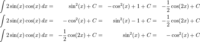 {\begin{aligned}\int 2\sin(x)\cos(x)\,dx&=&\sin ^{2}(x)+C&=&-\cos ^{2}(x)+1+C&=&-{\frac  12}\cos(2x)+C\\\int 2\sin(x)\cos(x)\,dx&=&-\cos ^{2}(x)+C&=&\sin ^{2}(x)-1+C&=&-{\frac  12}\cos(2x)+C\\\int 2\sin(x)\cos(x)\,dx&=&-{\frac  12}\cos(2x)+C&=&\sin ^{2}(x)+C&=&-\cos ^{2}(x)+C\end{aligned}}