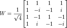 W={\frac  {1}{{\sqrt  {4}}}}{\begin{bmatrix}1&1&1&1\\1&-i&-1&i\\1&-1&1&-1\\1&i&-1&-i\end{bmatrix}}