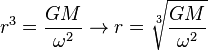 r^{3}={\frac  {GM}{\omega ^{2}}}\to r={\sqrt[ {3}]{{\frac  {GM}{\omega ^{2}}}}}