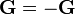 {\mathbf  {G}}=-{\mathbf  {G}}