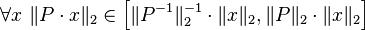 \forall x\ \|P\cdot x\|_{2}\in \left[\|P^{{-1}}\|_{2}^{{-1}}\cdot \|x\|_{2},\|P\|_{2}\cdot \|x\|_{2}\right]